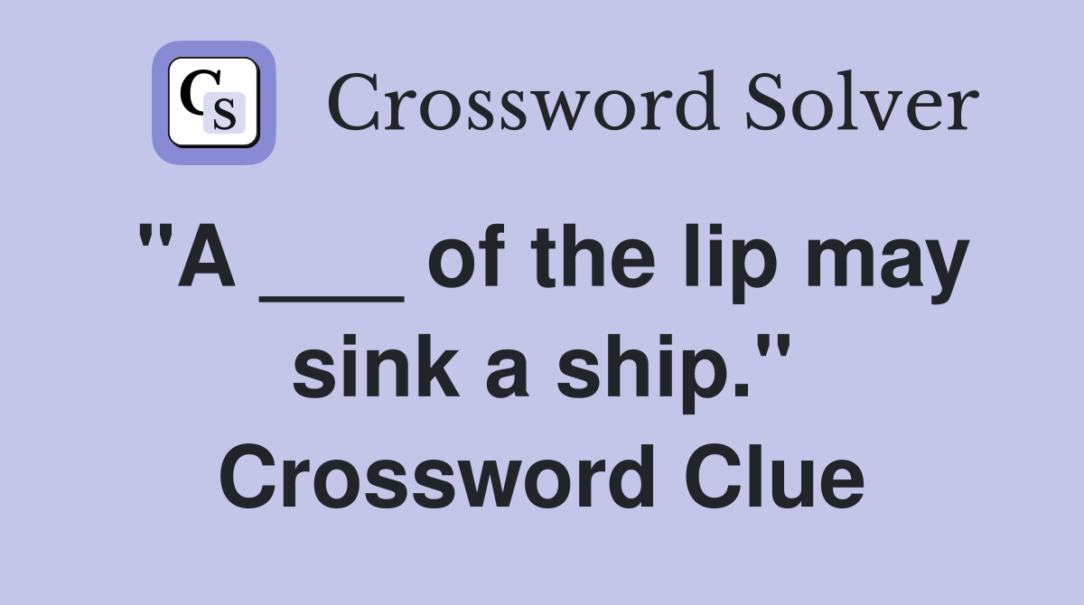 "A ___ of the lip may sink a ship." Crossword Clue Answers